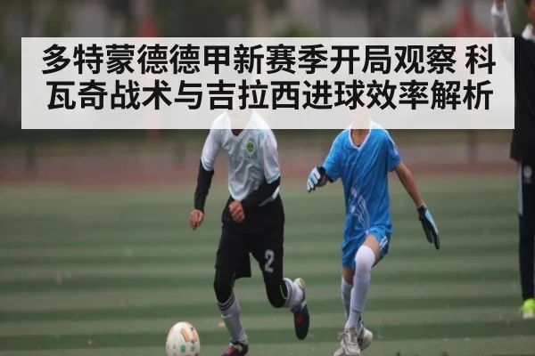 多特蒙德德甲新赛季开局观察 科瓦奇战术与吉拉西进球效率解析