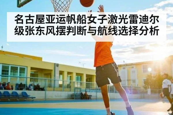 名古屋亚运帆船女子激光雷迪尔级张东风摆判断与航线选择分析